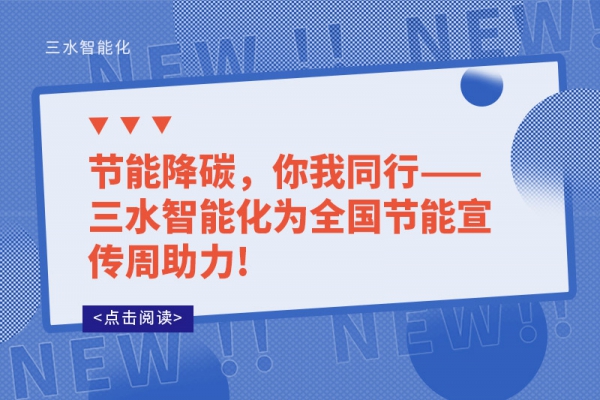 節(jié)能降碳，你我同行——三水智能化為全國節(jié)能宣傳周助力!